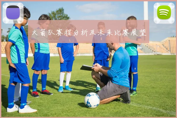 火箭队赛程分析及未来比赛展望