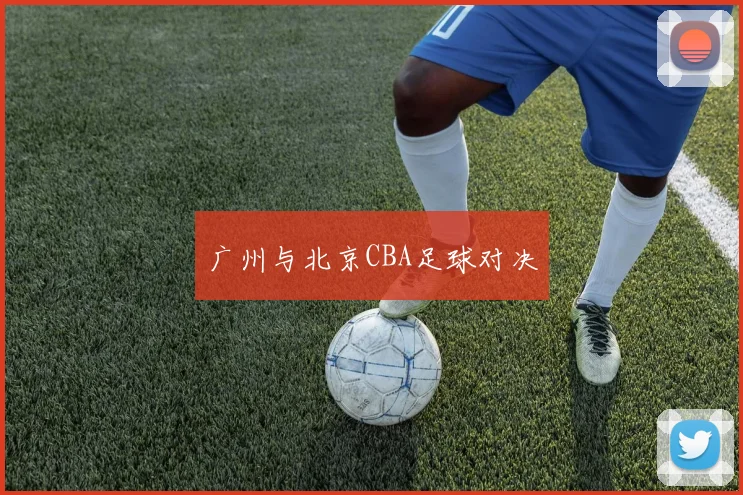 广州与北京CBA足球对决