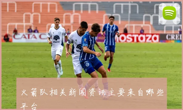 火箭队相关新闻资讯主要来自哪些平台