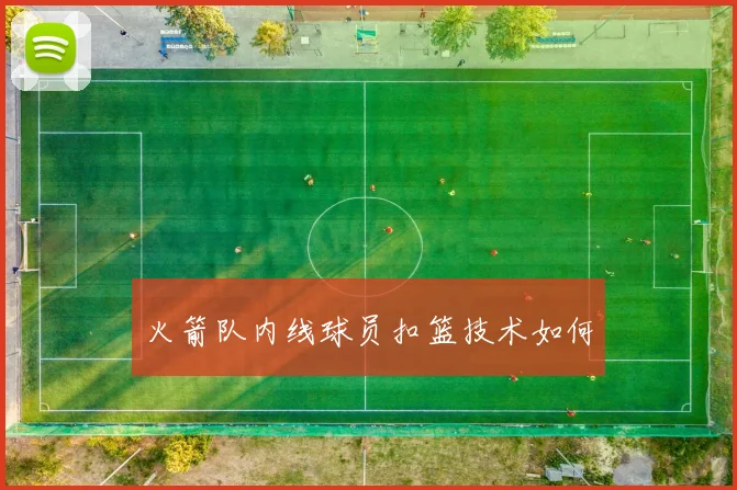 火箭队内线球员扣篮技术如何