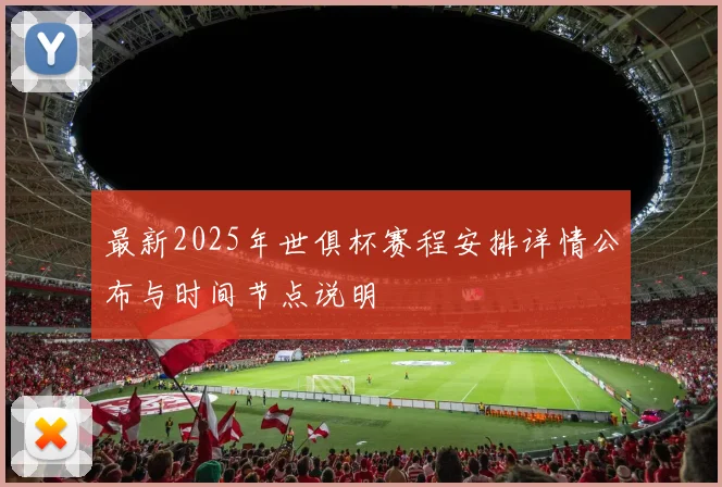 最新2025年世俱杯赛程安排详情公布与时间节点说明