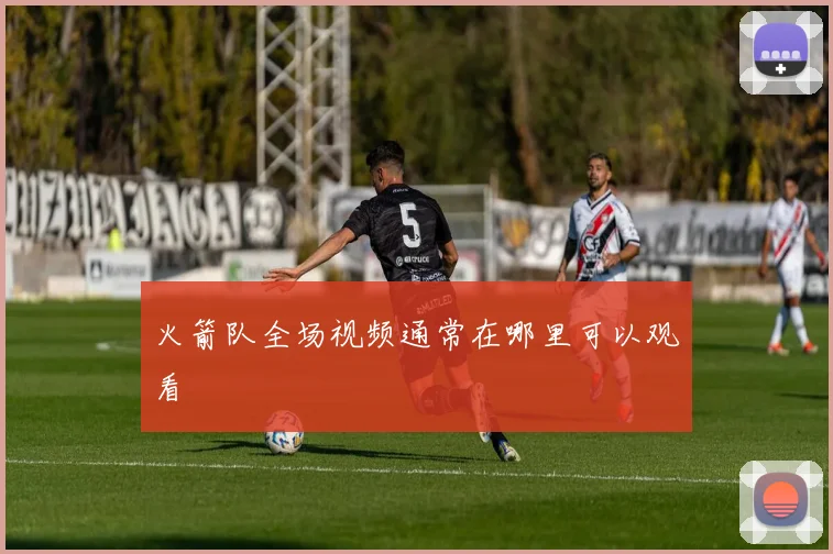 火箭队全场视频通常在哪里可以观看