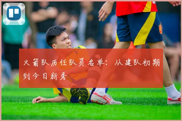 火箭队历任队员名单：从建队初期到今日新秀
