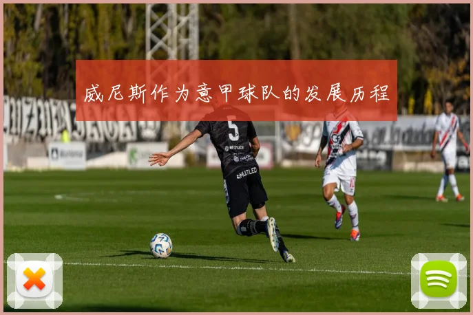 威尼斯作为意甲球队的发展历程