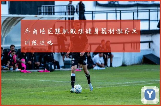 济南地区腹肌锻炼健身器材推荐及训练攻略